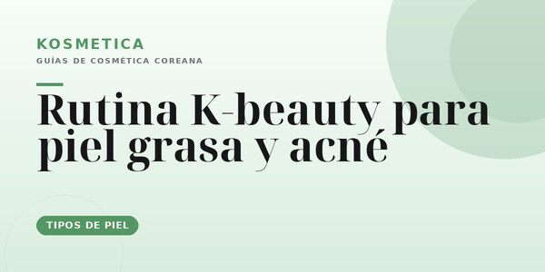 Rutina coreana para piel grasa y con acné