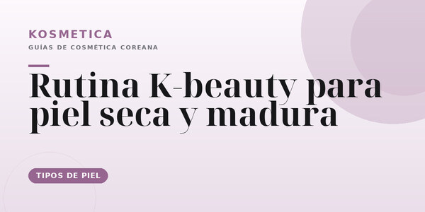 Rutina coreana para piel seca y madura